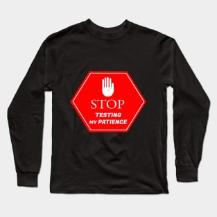 STOP TESTING MY PATIENCE Long Sleeve T-Shirt